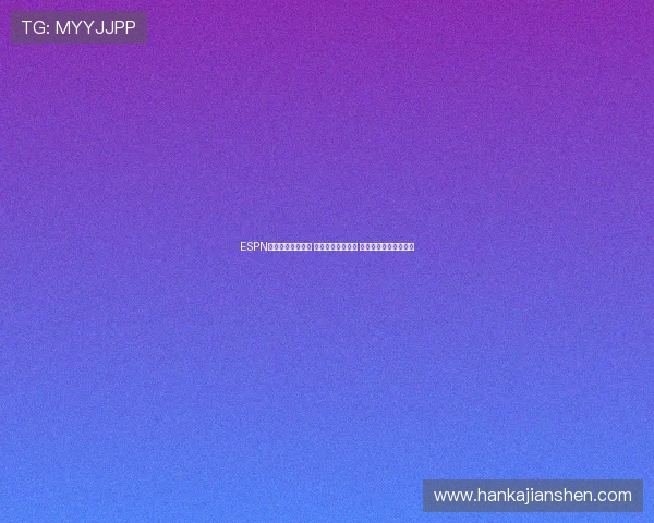 ESPN篮球直播精彩呈现 每场比赛实时跟踪 精准分析助你预测胜负